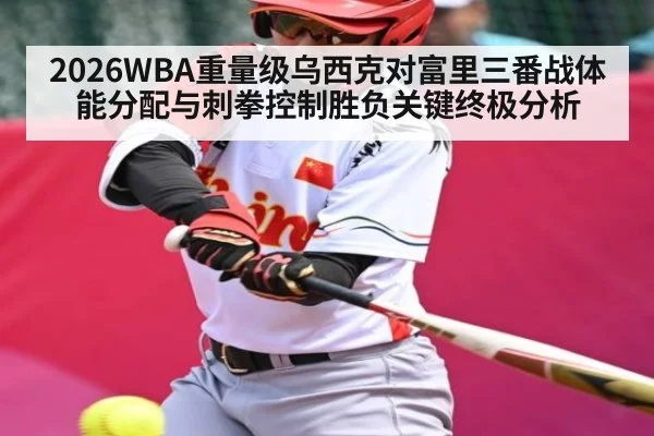 2026WBA重量级乌西克对富里三番战体能分配与刺拳控制胜负关键终极分析