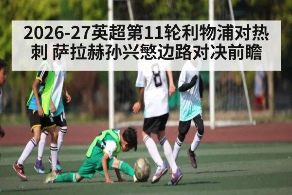 2026-27英超第11轮利物浦对热刺 萨拉赫孙兴慜边路对决前瞻